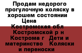 Продам недорого прогулочную коляску в хорошем состоянии › Цена ­ 5 000 - Костромская обл., Костромской р-н, Кострома г. Дети и материнство » Коляски и переноски   